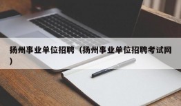 扬州事业单位招聘（扬州事业单位招聘考试网）