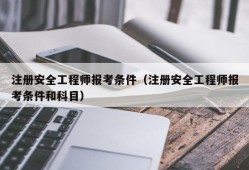 注册安全工程师报考条件（注册安全工程师报考条件和科目）