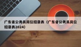 广东省公务员岗位招录表（广东省公务员岗位招录表2024）