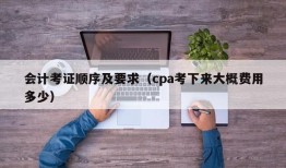 会计考证顺序及要求（cpa考下来大概费用多少）