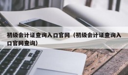 初级会计证查询入口官网（初级会计证查询入口官网查询）