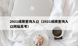 2021成绩查询入口（2021成绩查询入口网站高考）