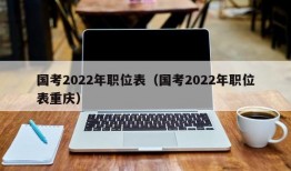 国考2022年职位表（国考2022年职位表重庆）