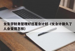 女生学财务管理好还是会计好（女会计做久了人会变得怎样）