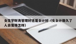 女生学财务管理好还是会计好（女会计做久了人会变得怎样）