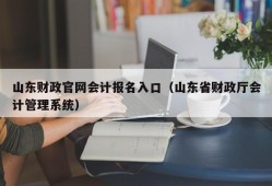 山东财政官网会计报名入口（山东省财政厅会计管理系统）