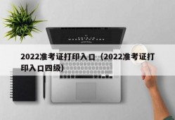 2022准考证打印入口（2022准考证打印入口四级）