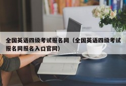 全国英语四级考试报名网（全国英语四级考试报名网报名入口官网）