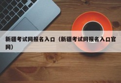 新疆考试网报名入口（新疆考试网报名入口官网）