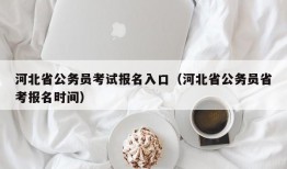 河北省公务员考试报名入口（河北省公务员省考报名时间）