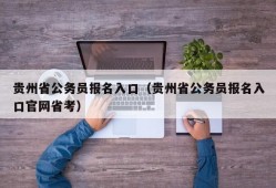 贵州省公务员报名入口（贵州省公务员报名入口官网省考）