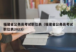 福建省公务员考试职位表（福建省公务员考试职位表2023）