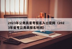 2023年公务员省考报名入口官网（2023年省考公务员报名时间）