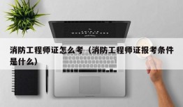 消防工程师证怎么考（消防工程师证报考条件是什么）