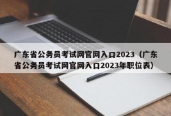 广东省公务员考试网官网入口2023（广东省公务员考试网官网入口2023年职位表）