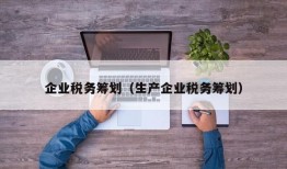 企业税务筹划（生产企业税务筹划）