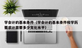 学会计的基本条件（学会计的基本条件和学历要求计需要多少文化水平）