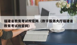 福建省教育考试院官网（数字服务大厅福建省教育考试院官网）