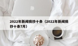 2022年新闻摘抄十条（2022年新闻摘抄十条7月）