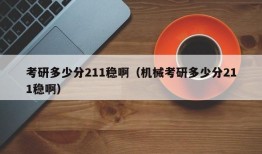 考研多少分211稳啊（机械考研多少分211稳啊）