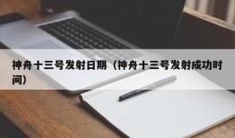 神舟十三号发射日期（神舟十三号发射成功时间）