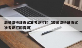 教师资格证面试准考证打印（教师资格证面试准考证打印官网）