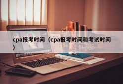 cpa报考时间（cpa报考时间和考试时间）