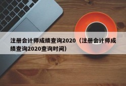 注册会计师成绩查询2020（注册会计师成绩查询2020查询时间）