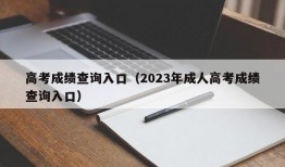 高考成绩查询入口（2023年成人高考成绩查询入口）