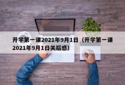 开学第一课2021年9月1日（开学第一课2021年9月1日关后感）