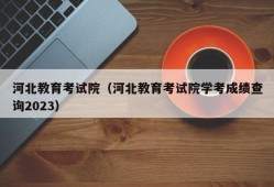 河北教育考试院（河北教育考试院学考成绩查询2023）