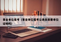 事业单位报考（事业单位报考公务员需要单位证明吗）