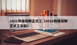 2021铁路招聘正式工（2021铁路招聘正式工年龄）