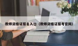 教师资格证报名入口（教师资格证报考官网）