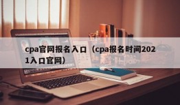 cpa官网报名入口（cpa报名时间2021入口官网）