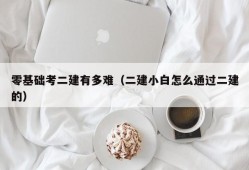 零基础考二建有多难（二建小白怎么通过二建的）