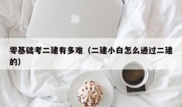 零基础考二建有多难（二建小白怎么通过二建的）