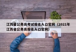 江苏省公务员考试报名入口官网（2021年江苏省公务员报名入口官网）