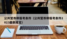 公共营养师报考条件（公共营养师报考条件2023最新规定）