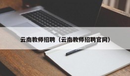 云南教师招聘（云南教师招聘官网）