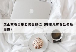 怎么查看当地公务员职位（在哪儿查看公务员岗位）