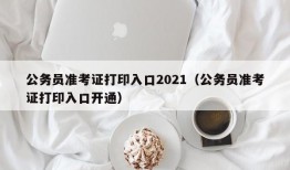 公务员准考证打印入口2021（公务员准考证打印入口开通）