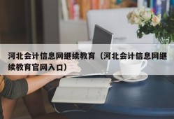 河北会计信息网继续教育（河北会计信息网继续教育官网入口）