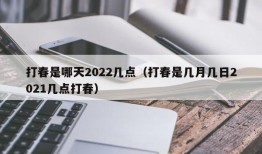 打春是哪天2022几点（打春是几月几日2021几点打春）