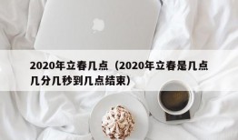 2020年立春几点（2020年立春是几点几分几秒到几点结束）