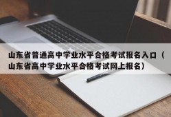 山东省普通高中学业水平合格考试报名入口（山东省高中学业水平合格考试网上报名）