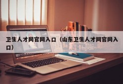 卫生人才网官网入口（山东卫生人才网官网入口）