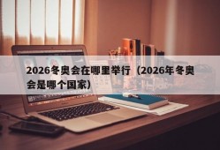 2026冬奥会在哪里举行（2026年冬奥会是哪个国家）