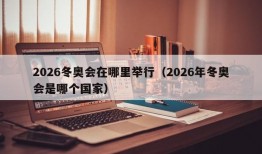 2026冬奥会在哪里举行（2026年冬奥会是哪个国家）