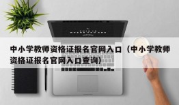 中小学教师资格证报名官网入口（中小学教师资格证报名官网入口查询）